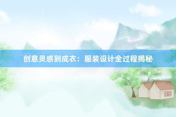 创意灵感到成衣：服装设计全过程揭秘