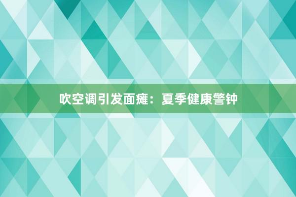 吹空调引发面瘫：夏季健康警钟