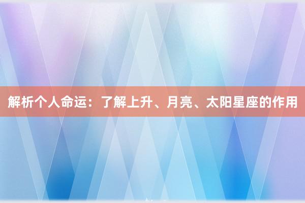 解析个人命运：了解上升、月亮、太阳星座的作用